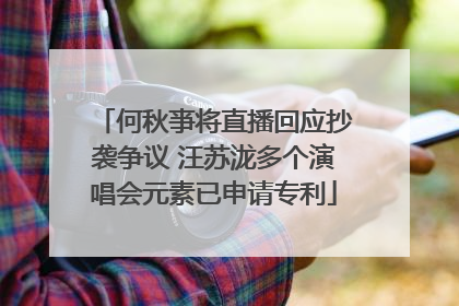 何秋亊将直播回应抄袭争议 汪苏泷多个演唱会元素已申请专利
