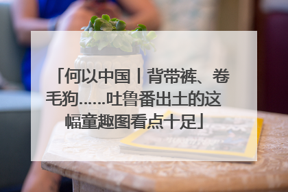 何以中国丨背带裤、卷毛狗……吐鲁番出土的这幅童趣图看点十足