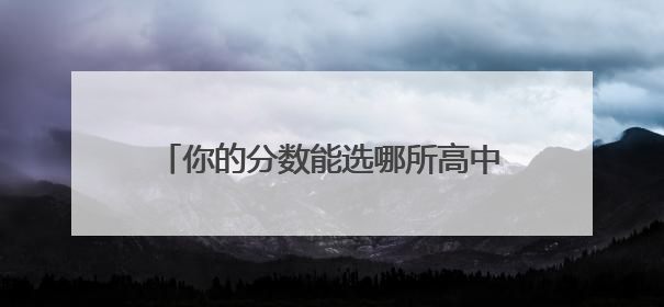 你的分数能选哪所高中？这份汇总表必看！