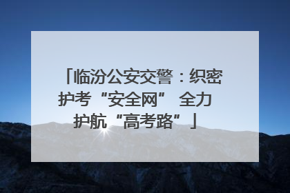 临汾公安交警：织密护考“安全网” 全力护航“高考路”