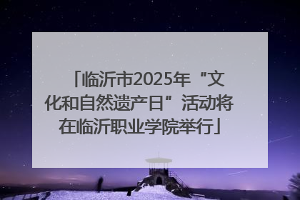临沂市2025年“文化和自然遗产日”活动将在临沂职业学院举行