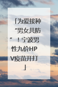 为爱接种“男女共防”！宁波男性九价HPV疫苗开打