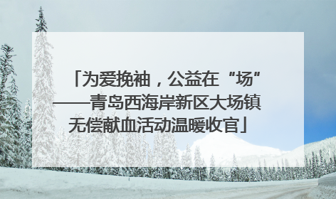 为爱挽袖，公益在“场”——青岛西海岸新区大场镇无偿献血活动温暖收官