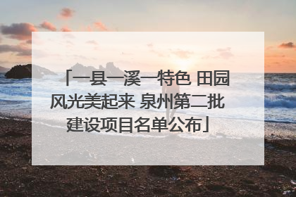 一县一溪一特色 田园风光美起来 泉州第二批建设项目名单公布