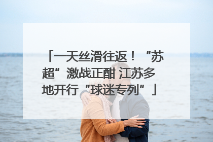 一天丝滑往返！“苏超”激战正酣 江苏多地开行“球迷专列”