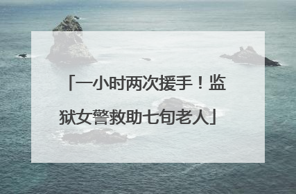 一小时两次援手！监狱女警救助七旬老人