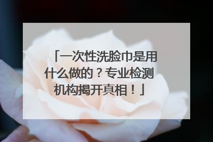 一次性洗脸巾是用什么做的？专业检测机构揭开真相！