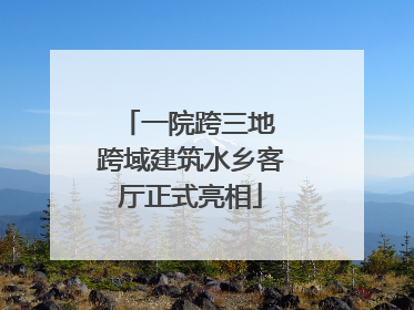 一院跨三地 跨域建筑水乡客厅正式亮相