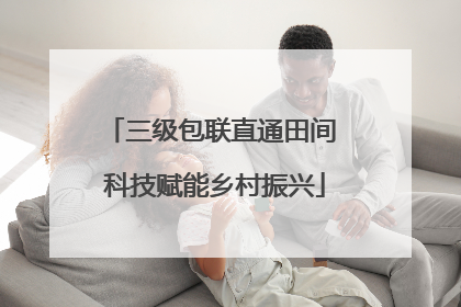 三级包联直通田间 科技赋能乡村振兴