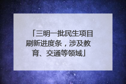 三明一批民生项目刷新进度条，涉及教育、交通等领域