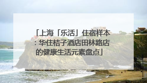 上海「乐活」住宿样本：华住桔子酒店田林路店的健康生活元素盘点