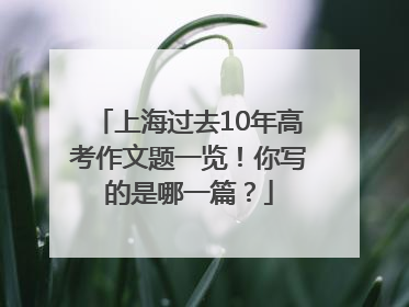 上海过去10年高考作文题一览！你写的是哪一篇？