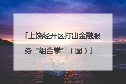 上饶经开区打出金融服务“组合拳”（图）