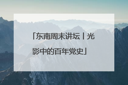 东南周末讲坛丨光影中的百年党史