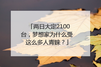 两日大定2100台，梦想家为什么受这么多人青睐？