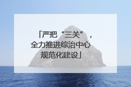 严把“三关”，全力推进综治中心规范化建设