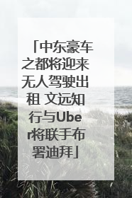 中东豪车之都将迎来无人驾驶出租 文远知行与Uber将联手布署迪拜