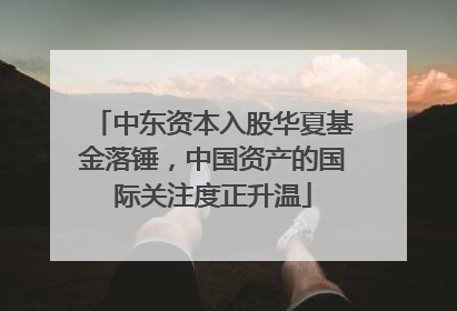 中东资本入股华夏基金落锤，中国资产的国际关注度正升温