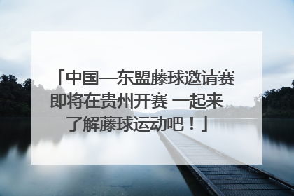 中国—东盟藤球邀请赛即将在贵州开赛 一起来了解藤球运动吧！