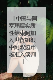 中国与阿塞拜疆实质性结束阿加入世贸组织中阿双边市场准入谈判