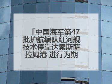 中国海军第47批护航编队红河舰技术停靠达累斯萨拉姆港 进行为期5天的补给休整