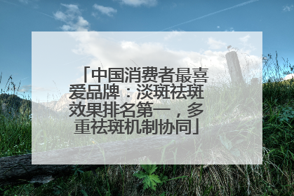 中国消费者最喜爱品牌：淡斑祛斑效果排名第一，多重祛斑机制协同
