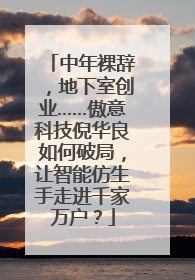 中年裸辞，地下室创业……傲意科技倪华良如何破局，让智能仿生手走进千家万户？
