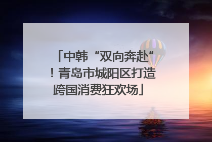 中韩“双向奔赴”！青岛市城阳区打造跨国消费狂欢场