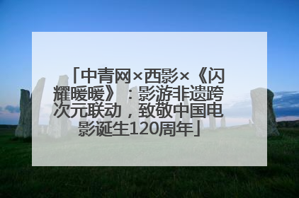 中青网×西影×《闪耀暖暖》：影游非遗跨次元联动，致敬中国电影诞生120周年
