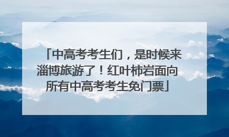 中高考考生们，是时候来淄博旅游了！红叶柿岩面向所有中高考考生免门票