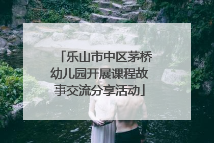 乐山市中区茅桥幼儿园开展课程故事交流分享活动