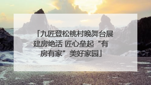 九匠登松桃村晚舞台展建房绝活 匠心垒起“有房有家”美好家园
