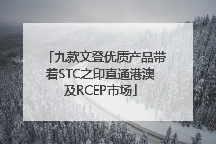 九款文登优质产品带着STC之印直通港澳及RCEP市场