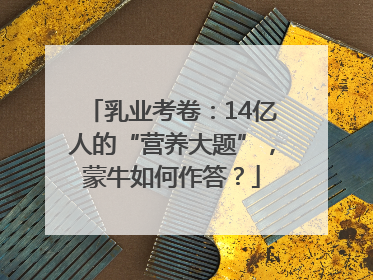 乳业考卷：14亿人的“营养大题”，蒙牛如何作答？