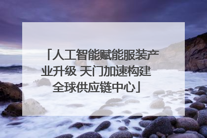 人工智能赋能服装产业升级 天门加速构建全球供应链中心