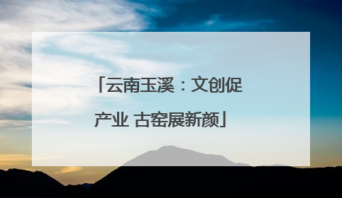 云南玉溪：文创促产业 古窑展新颜