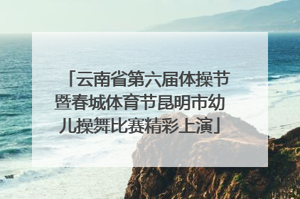 云南省第六届体操节暨春城体育节昆明市幼儿操舞比赛精彩上演