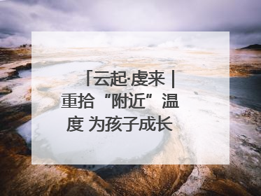 云起·虔来｜重拾“附近”温度 为孩子成长提供多维支持