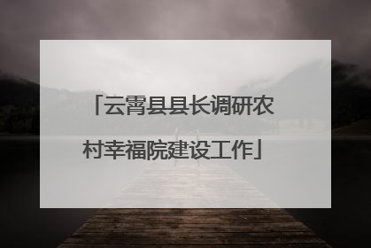 云霄县县长调研农村幸福院建设工作