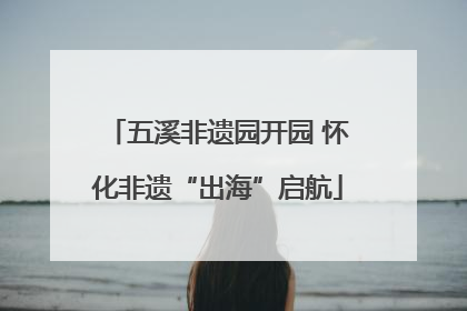 五溪非遗园开园 怀化非遗“出海”启航