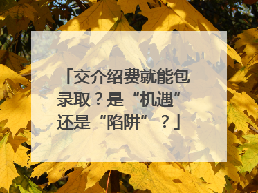 交介绍费就能包录取？是“机遇”还是“陷阱”？