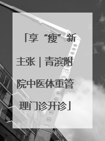 享“瘦”新主张｜青滨附院中医体重管理门诊开诊