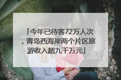 今年已待客72万人次，青岛西海岸两个片区旅游收入超九千万元