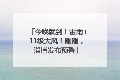 今晚就到！雷雨+11级大风！刚刚，淄博发布预警