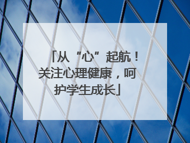 从“心”起航！关注心理健康，呵护学生成长
