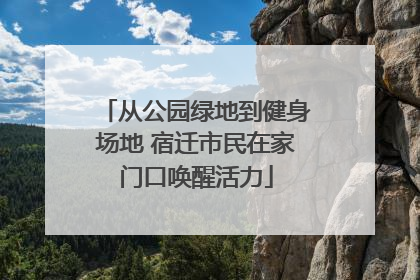 从公园绿地到健身场地 宿迁市民在家门口唤醒活力