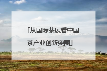 从国际茶展看中国茶产业创新突围