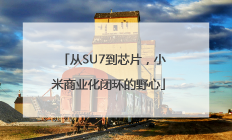 从SU7到芯片，小米商业化闭环的野心