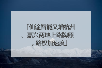 仙途智能又增杭州、嘉兴两地上路牌照，路权加速度