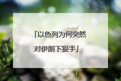 以色列为何突然对伊朗下狠手
